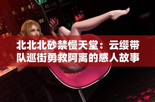 北北北砂禁慢天堂：云纓帶隊(duì)巡街勇救阿離的感人故事