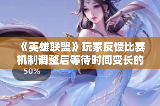 《英雄聯(lián)盟》玩家反饋比賽機(jī)制調(diào)整后等待時(shí)間變長(zhǎng)的困擾 《英雄聯(lián)盟》玩家反饋比賽機(jī)制調(diào)整后等待時(shí)間變長(zhǎng)的困擾