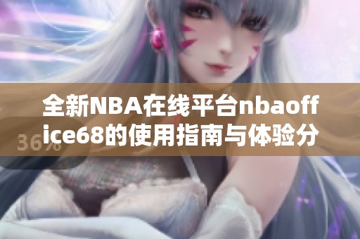全新NBA在線平臺(tái)nbaoffice68的使用指南與體驗(yàn)分享