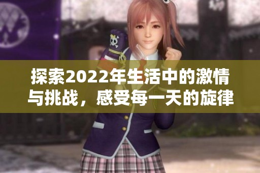 探索2022年生活中的激情與挑戰(zhàn)<div   id=