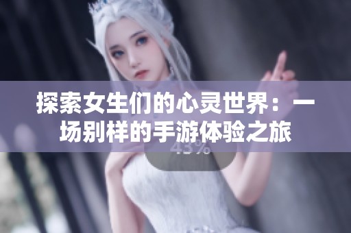 探索女生們的心靈世界：一場(chǎng)別樣的手游體驗(yàn)之旅