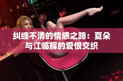 糾纏不清的情感之路：夏朵與江臨輝的愛恨交織