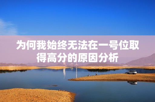 為何我始終無法在一號位取得高分的原因分析