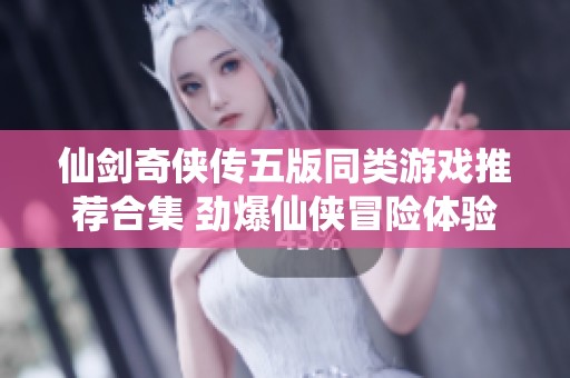 仙劍奇?zhèn)b傳五版同類(lèi)游戲推薦合集 勁爆仙俠冒險(xiǎn)體驗(yàn)等你來(lái)玩