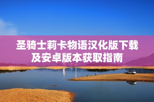圣騎士莉卡物語漢化版下載及安卓版本獲取指南