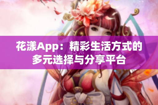 花漾App：精彩生活方式的多元選擇與分享平臺(tái)
