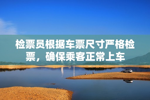 檢票員根據車票尺寸嚴格檢票，確保乘客正常上車