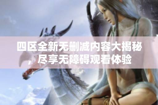 四區(qū)全新無(wú)刪減內(nèi)容大揭秘，盡享無(wú)障礙觀看體驗(yàn)