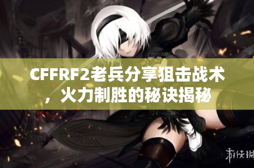 CFFRF2老兵分享狙擊戰(zhàn)術(shù)<div   id=
