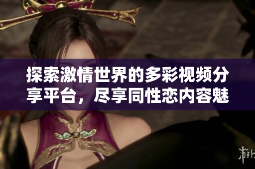 探索激情世界的多彩視頻分享平臺(tái)<div   id=