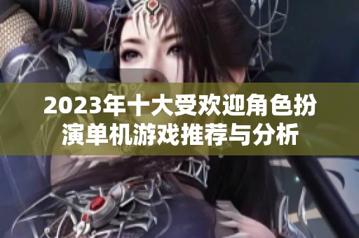 2023年十大受歡迎角色扮演單機(jī)游戲推薦與分析