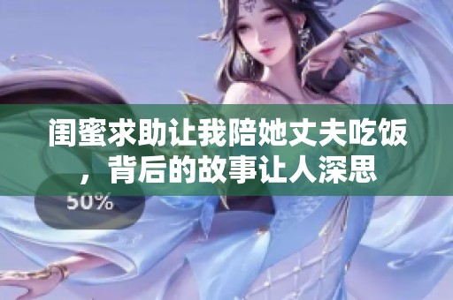 閨蜜求助讓我陪她丈夫吃飯，背后的故事讓人深思