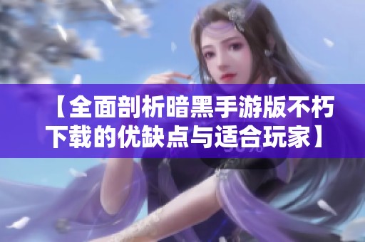 【全面剖析暗黑手游版不朽下載的優(yōu)缺點與適合玩家】