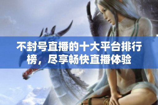不封號(hào)直播的十大平臺(tái)排行榜，盡享暢快直播體驗(yàn)