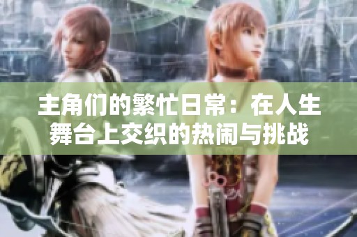 主角們的繁忙日常：在人生舞臺(tái)上交織的熱鬧與挑戰(zhàn)