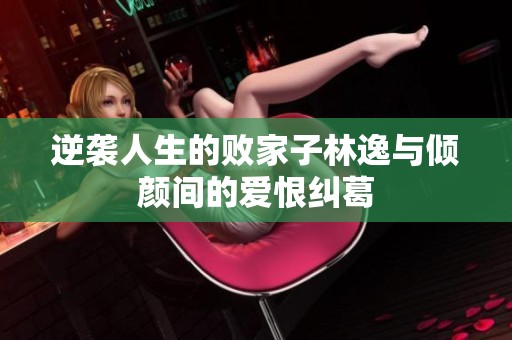 逆襲人生的敗家子林逸與傾顏間的愛恨糾葛