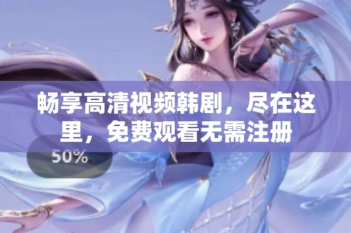 暢享高清視頻韓劇，盡在這里，免費觀看無需注冊