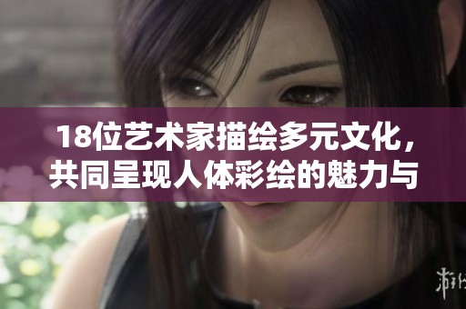 18位藝術(shù)家描繪多元文化，共同呈現(xiàn)人體彩繪的魅力與精彩
