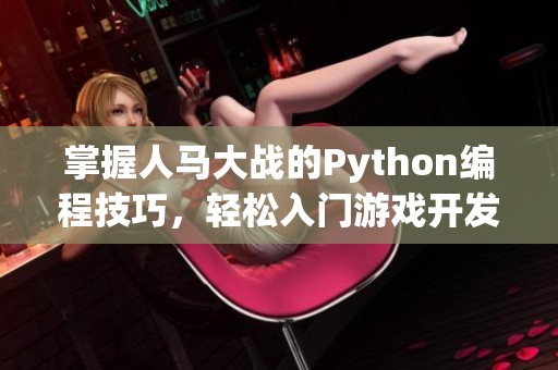 掌握人馬大戰(zhàn)的Python編程技巧，輕松入門游戲開發(fā)