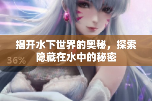 揭開水下世界的奧秘，探索隱藏在水中的秘密