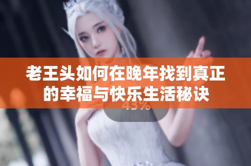 老王頭如何在晚年找到真正的幸福與快樂生活秘訣