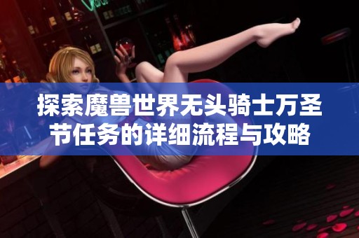 探索魔獸世界無(wú)頭騎士萬(wàn)圣節(jié)任務(wù)的詳細(xì)流程與攻略
