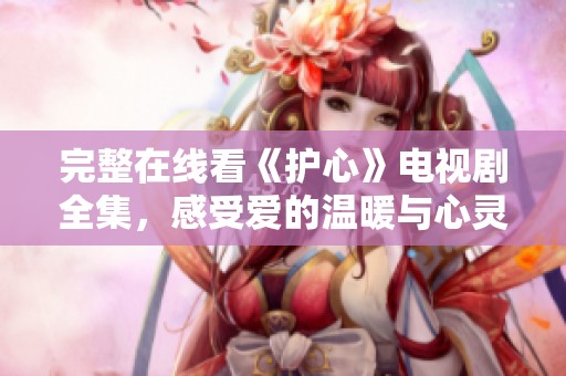 完整在線看《護心》電視劇全集<div   id=