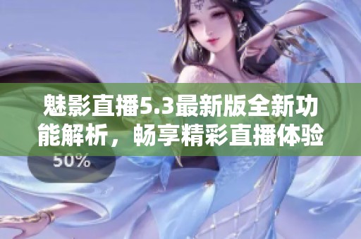 魅影直播5.3最新版全新功能解析，暢享精彩直播體驗(yàn)