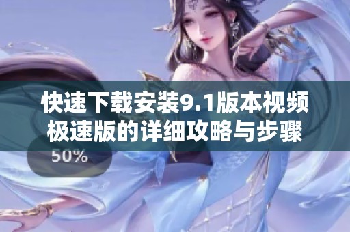 快速下載安裝9.1版本視頻極速版的詳細(xì)攻略與步驟