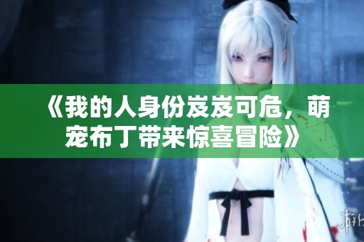 《我的人身份岌岌可危，萌寵布丁帶來驚喜冒險》