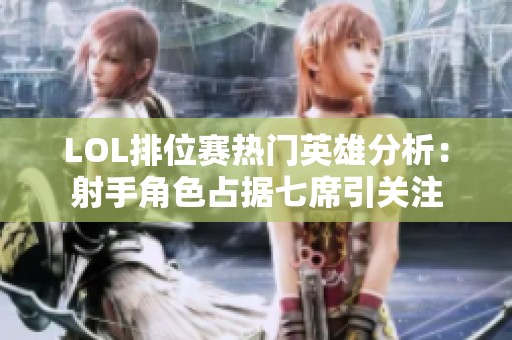 LOL排位賽熱門英雄分析：射手角色占據(jù)七席引關(guān)注