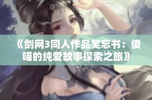 《劍網(wǎng)3同人作品笑忘書：傻喵的純愛故事探索之旅》