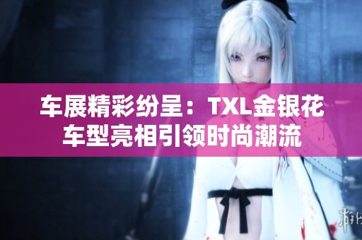 車展精彩紛呈：TXL金銀花車型亮相引領(lǐng)時(shí)尚潮流