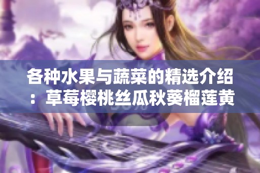 各種水果與蔬菜的精選介紹：草莓櫻桃絲瓜秋葵榴蓮黃瓜全解析