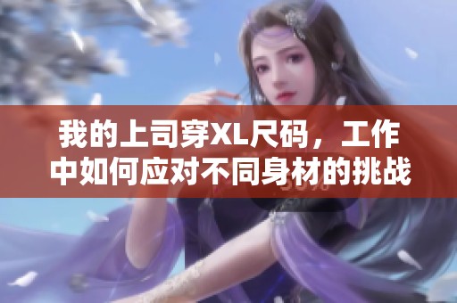 我的上司穿XL尺碼，工作中如何應(yīng)對不同身材的挑戰(zhàn)