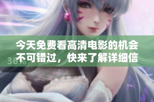今天免費(fèi)看高清電影的機(jī)會(huì)不可錯(cuò)過，快來了解詳細(xì)信息！