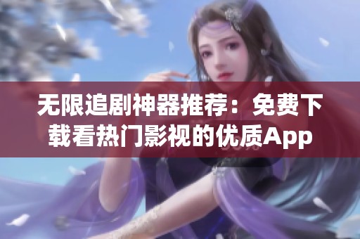 無(wú)限追劇神器推薦：免費(fèi)下載看熱門(mén)影視的優(yōu)質(zhì)App