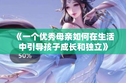 《一個優(yōu)秀母親如何在生活中引導(dǎo)孩子成長和獨立》