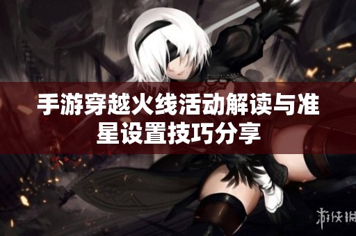 手游穿越火線活動(dòng)解讀與準(zhǔn)星設(shè)置技巧分享