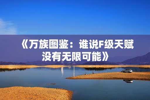 《萬族圖鑒：誰說F級天賦沒有無限可能》