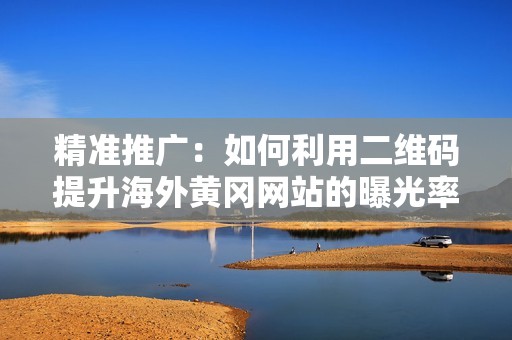 精準(zhǔn)推廣：如何利用二維碼提升海外黃岡網(wǎng)站的曝光率