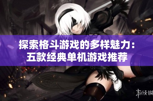 探索格斗游戲的多樣魅力：五款經(jīng)典單機游戲推薦