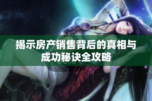 揭示房產(chǎn)銷售背后的真相與成功秘訣全攻略