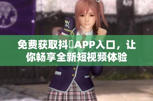 免費(fèi)獲取抖抈APP入口，讓你暢享全新短視頻體驗(yàn)