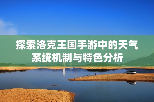 探索洛克王國手游中的天氣系統(tǒng)機制與特色分析