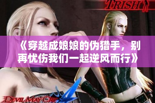 《穿越成娘娘的偽獵手，別再憂傷我們一起逆風而行》