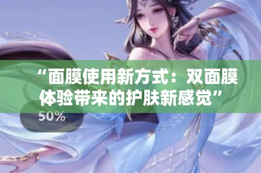 “面膜使用新方式：雙面膜體驗(yàn)帶來(lái)的護(hù)膚新感覺(jué)”