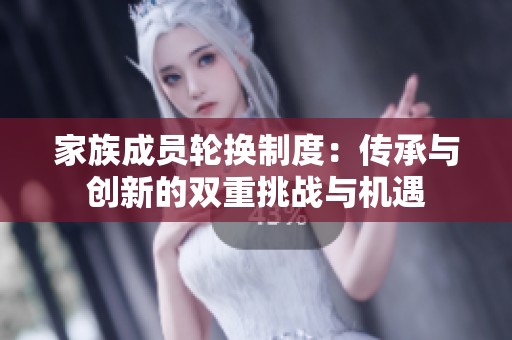 家族成員輪換制度：傳承與創(chuàng)新的雙重挑戰(zhàn)與機(jī)遇