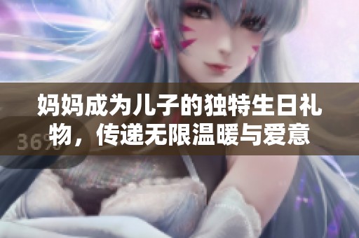媽媽成為兒子的獨(dú)特生日禮物<div   id=