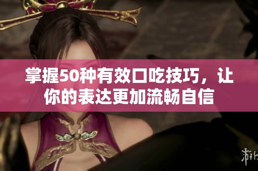 掌握50種有效口吃技巧，讓你的表達更加流暢自信